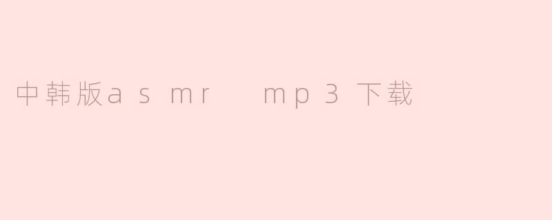 中韩版asmr mp3下载